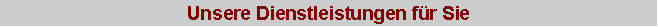 Textfeld: Unsere Dienstleistungen fr Sie