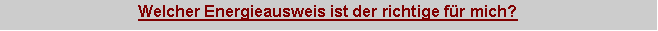 Textfeld: Welcher Energieausweis ist der richtige fr mich?