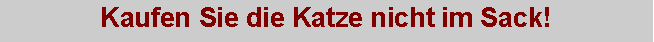 Textfeld: Kaufen Sie die Katze nicht im Sack!